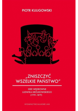 Zniszczyć wszelkie państwo Idee wędrowne Ludwika Królikowskiego 1799 1879