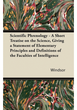Scientific Phrenology - A Short Treatise on the Science, Giving a Statement of Elementary Principles and Definitions of the Faculties of Intelligence