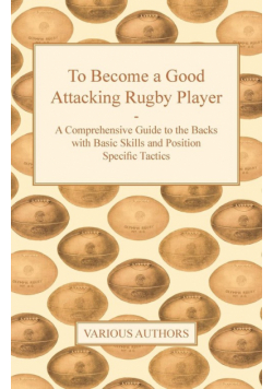 To Become a Good Attacking Rugby Player - A Comprehensive Guide to the Backs with Basic Skills and Position Specific Tactics