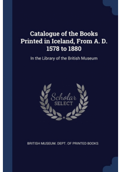 Catalogue of the Books Printed in Iceland, From A. D. 1578 to 1880