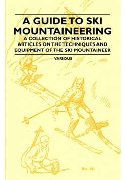 A Guide to Ski Mountaineering - A Collection of Historical Articles on the Techniques and Equipment of the Ski Mountaineer