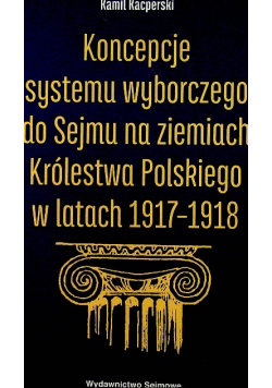 Koncepcje systemu wyborczego do sejmu na ziemiach Królestwa Polskiego w latach 1917 1918