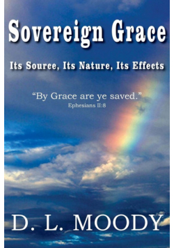 Sovereign Grace Its Source, Its Nature and Its Effects