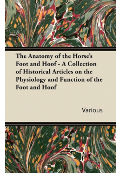 The Anatomy of the Horse's Foot and Hoof - A Collection of Historical Articles on the Physiology and Function of the Foot and Hoof
