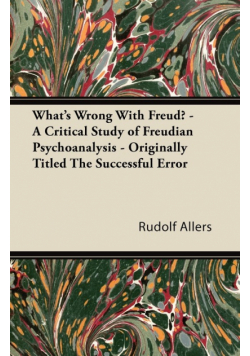 What's Wrong With Freud? - A Critical Study of Freudian Psychoanalysis - Originally Titled The Successful Error