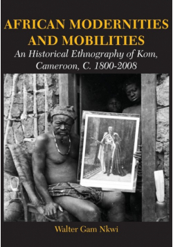 African Modernities and Mobilities. An Historical Ethnography of Kom, Cameroon, C. 1800-2008