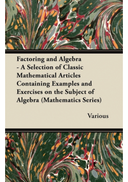 Factoring and Algebra - A Selection of Classic Mathematical Articles Containing Examples and Exercises on the Subject of Algebra (Mathematics Series)