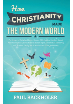 How Christianity Made the Modern World - The Legacy of Christian Liberty