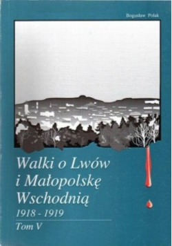 Walki o Lwów i Małopolskę Wschodnią 1918 - 1919 Tom V