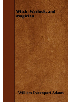 Witch, Warlock, and Magician - Historical Sketches of Magic and Witchcraft in England and Scotland