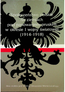 Społeczeństwo polskie na ziemiach pod panowaniem pruskim w okresie I wojny światowej 1914 1918