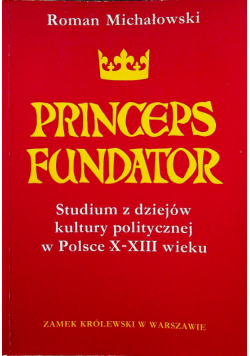 Princeps Fundator Studium z dziejów kultury politycznej w Polsce X - XIII wieku