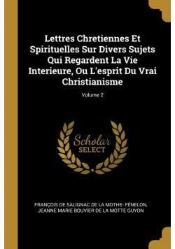 Lettres Chretiennes Et Spirituelles Sur Divers Sujets Qui Regardent La Vie Interieure, Ou L'esprit Du Vrai Christianisme; Volume 2