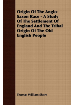 Origin Of The Anglo-Saxon Race - A Study Of The Settlement Of England And The Tribal Origin Of The Old English People
