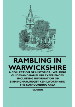 Rambling in Warwickshire - A Collection of Historical Walking Guides and Rambling Experiences - Including Information on Birmingham, Rugby, Kenilworth