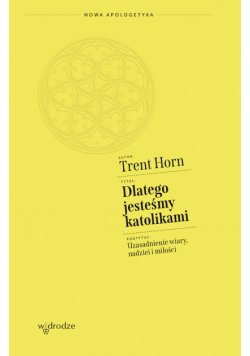 Dlatego jesteśmy katolikami. Uzasadnienie wiary, nadziei i miłości