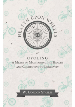 Health Upon Wheels or, Cycling A Means of Maintaining the Health and Conducting to Longevity