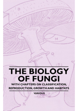 The Biology of Fungi - With Chapters on Classification, Reproduction, Growth and Habitats