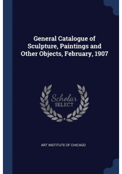 General Catalogue of Sculpture, Paintings and Other Objects, February, 1907