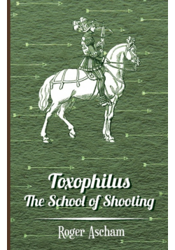 Toxophilus - The School of Shooting (History of Archery Series)