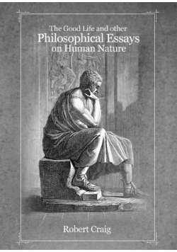 The Good Life and Other Philosophical Essays on Human Nature