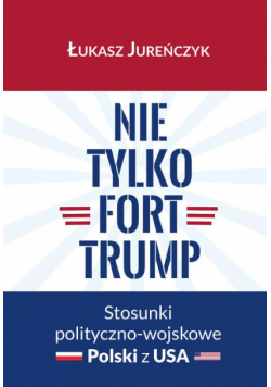 Nie tylko Fort Trump. Stosunki polityczno-wojskowe Polski z USA