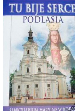 Tu bije serce Podlasia Sanktuarium Maryjne w Kodniu