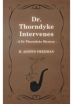 Dr. Thorndyke Intervenes (A Dr Thorndyke Mystery)