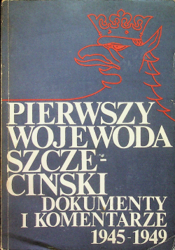 Pierwszy wojewoda Szczeciński dokumenty i komentarze 1945 - 1949