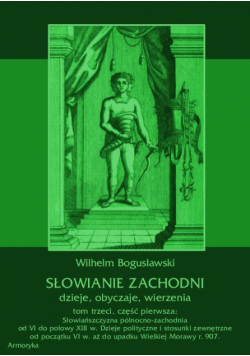 Słowianie Zachodni: dzieje, obyczaje, wierzenia, tom trzeci, część pierwsza: Słowiańszczyzna północno-zachodnia od VI do połowy XIII wieku. Dzieje polityczne i stosunki zewnętrzne od początku VI w. aż do upadku Wielkiej Morawy r. 907.