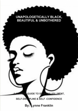 Unapologetically Black, Beautiful & Unbothered ( A Womens Guide To Self-Fullfillment, Self-Discipline & Self -Confidence