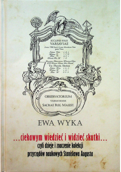 Ciekawym wiedzieć i widzieć skutki czyli dzieje i znaczenie kolekcji przyrządów naukowych Stanisława Augusta