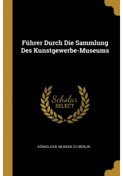 Führer Durch Die Sammlung Des Kunstgewerbe-Museums