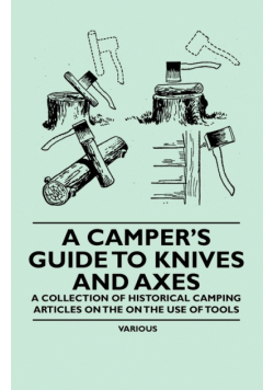 A Camper's Guide to Knives and Axes - A Collection of Historical Camping Articles on the on the Use of Tools