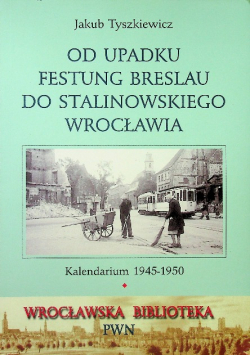 Od upadku Festung Breslau do stalinowskiego Wrocławia