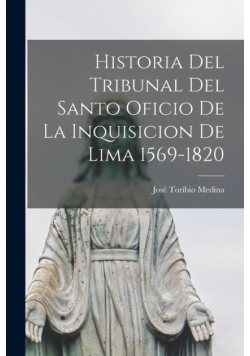 Historia del Tribunal del Santo Oficio de la Inquisicion de Lima 1569-1820
