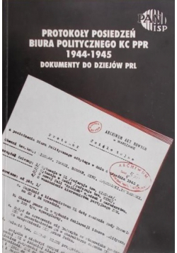 Protokoły posiedzeń biura politycznego KC PPR 1994 - 1945  Dokumenty do dziejów PRL