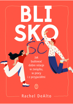 Bliskość. Jak zbudować dobre relacje w związku, w pracy i z przyjaciółmi