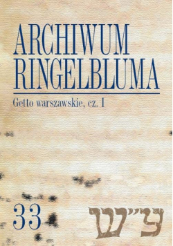 Archiwum Ringelbluma. Konspiracyjne Archiwum Getta Warszawy. Tom 33, Getto warszawskie, cz. 1