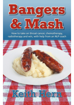 Bangers and MASH - How to Take on Throat Cancer, Chemotherapy, Radiotherapy and Win, with Help from an Nlp Coach