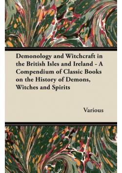 Demonology and Witchcraft in the British Isles and Ireland;A Compendium of Classic Books on the History of Demons, Witches and Spirits