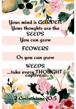 Your Mind is Garden Your Thoughts Are The  Seeds You Can Grow Flowers Or You Can Grow Weeds ...Take Every Thought Captive... 2 Corinthians 10