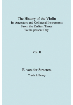 History of the Violin, Its Ancestors and Collateral Instruments from the Earliest Times to the Present Day. Volume 2. (Fascimile reprint).