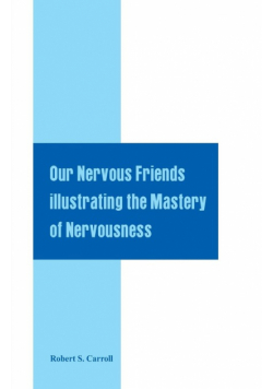 Our Nervous Friends Illustrating the Mastery of Nervousness