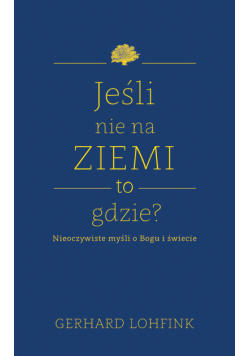 Jeśli nie na ziemi, to gdzie?. Nieoczywiste myśli o Bogu i świecie
