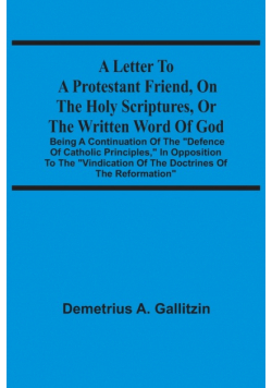 A Letter To A Protestant Friend, On The Holy Scriptures, Or The Written Word Of God
