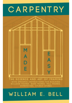 Carpentry Made Easy - The Science and Art of Framing  - With Specific Instructions for Building Balloon Frames, Barn Frames, Mill Frames, Warehouses, Church Spires