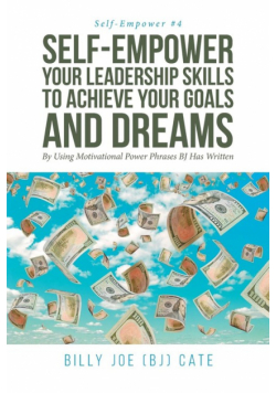 Self-Empower Your Leadership Skills; To Achieve Your Goals and Dreams; By Using Motivational Power Phrases BJ Has Written
