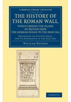 The History of the Roman Wall, Which Crosses the Island of Britain from the German Ocean to the Irish Sea