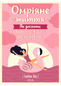 Омріяне життя. Як досягти бажаного в сім’ї та на роботі